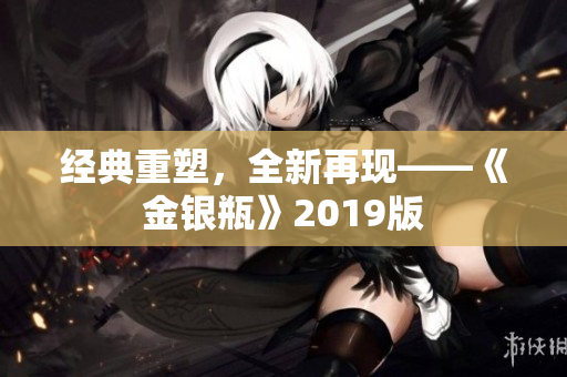 经典重塑，全新再现——《金银瓶》2019版