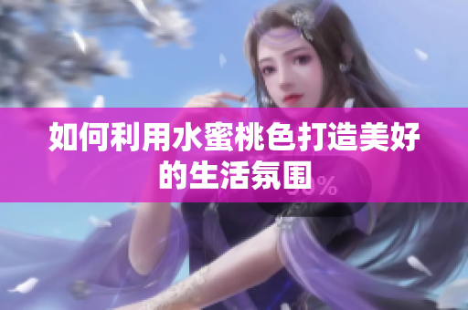 如何利用水蜜桃色打造美好的生活氛围