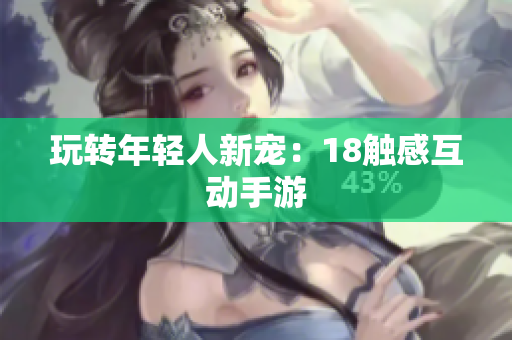 玩转年轻人新宠：18触感互动手游