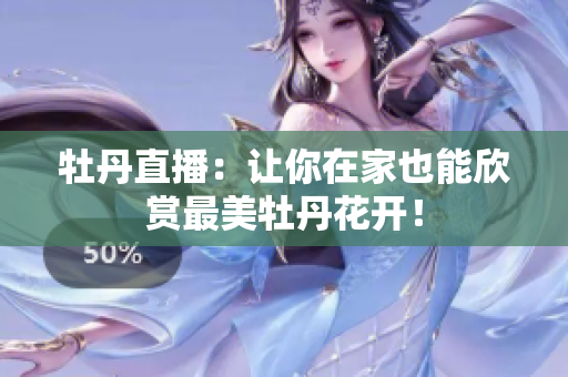 牡丹直播：让你在家也能欣赏最美牡丹花开！