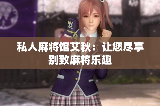私人麻将馆艾秋：让您尽享别致麻将乐趣