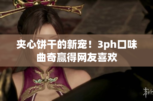 夹心饼干的新宠！3ph口味曲奇赢得网友喜欢