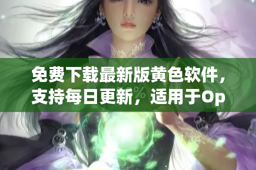 免费下载最新版黄色软件，支持每日更新，适用于OppO手机用户