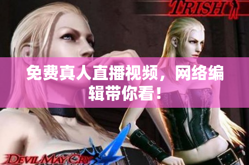 免费真人直播视频，网络编辑带你看！