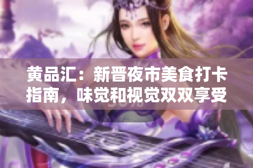 黄品汇：新晋夜市美食打卡指南，味觉和视觉双双享受 探秘黄品汇夜市：味觉与视觉皆满足