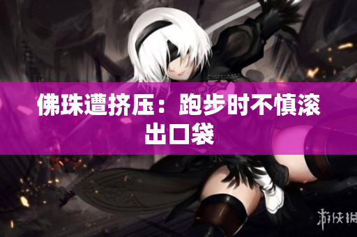 佛珠遭挤压：跑步时不慎滚出口袋