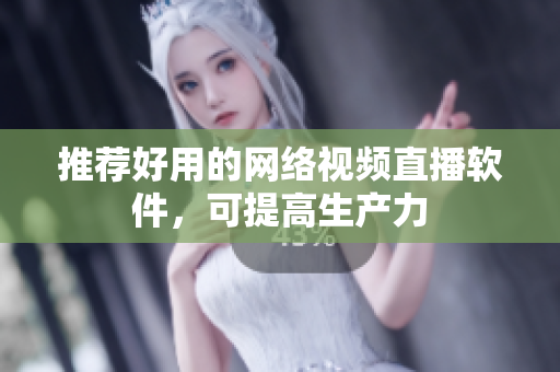 推荐好用的网络视频直播软件，可提高生产力