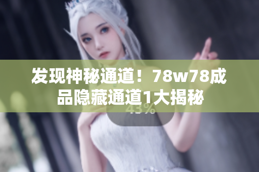 发现神秘通道！78w78成品隐藏通道1大揭秘