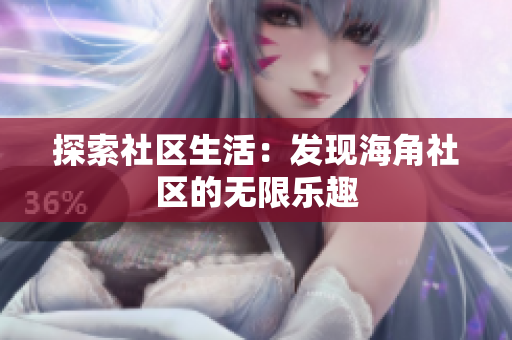 探索社区生活：发现海角社区的无限乐趣