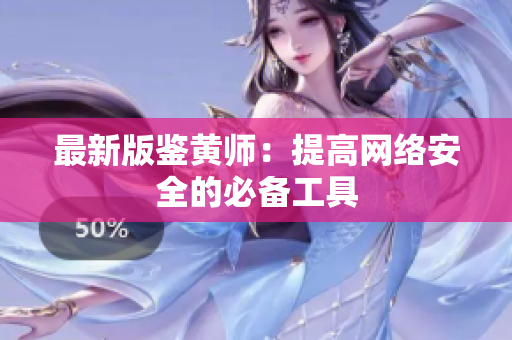 最新版鉴黄师：提高网络安全的必备工具