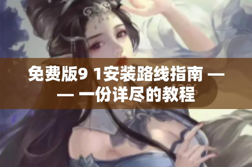 免费版9 1安装路线指南 —— 一份详尽的教程