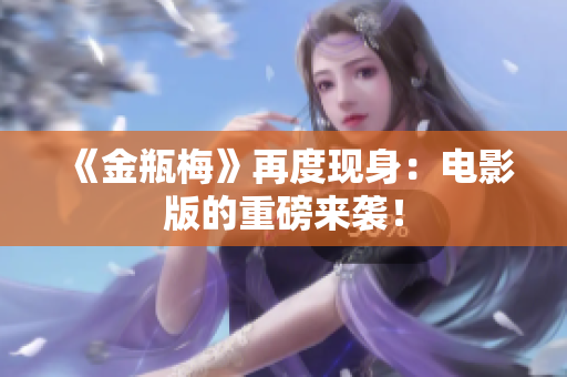 《金瓶梅》再度现身：电影版的重磅来袭！