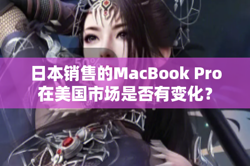 日本销售的MacBook Pro在美国市场是否有变化？