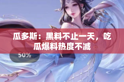 瓜多斯：黑料不止一天，吃瓜爆料热度不减