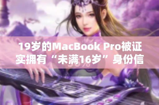 19岁的MacBook Pro被证实拥有“未满16岁”身份信息