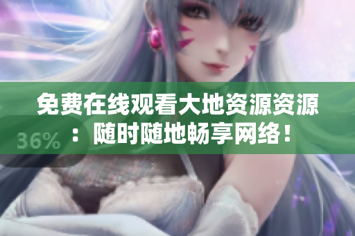 免费在线观看大地资源资源：随时随地畅享网络！