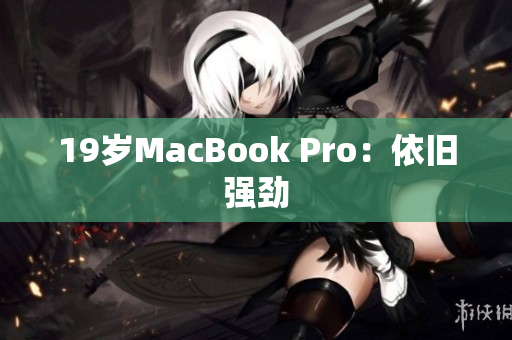 19岁MacBook Pro：依旧强劲
