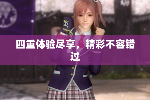 四重体验尽享，精彩不容错过