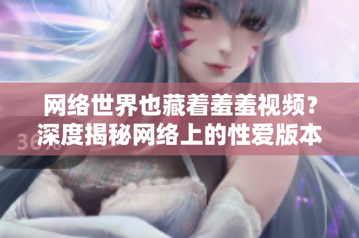 网络世界也藏着羞羞视频？深度揭秘网络上的性爱版本