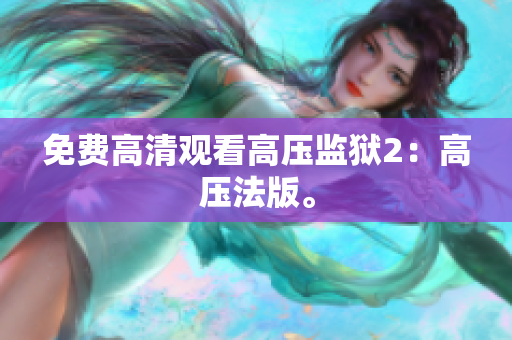 免费高清观看高压监狱2：高压法版。