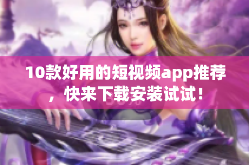 10款好用的短视频app推荐，快来下载安装试试！