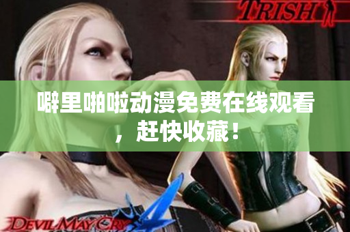噼里啪啦动漫免费在线观看，赶快收藏！