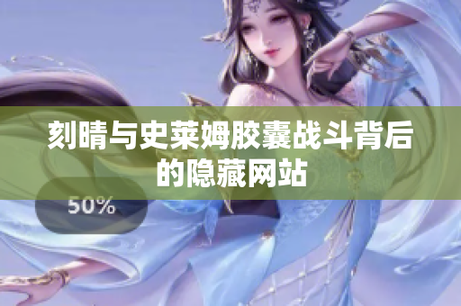 刻晴与史莱姆胶囊战斗背后的隐藏网站