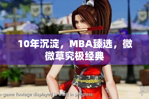 10年沉淀，MBA臻选，微微草究极经典