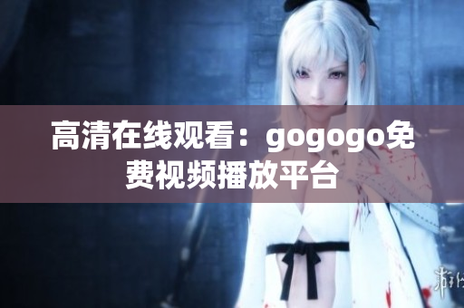 高清在线观看：gogogo免费视频播放平台
