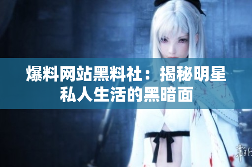 爆料网站黑料社：揭秘明星私人生活的黑暗面