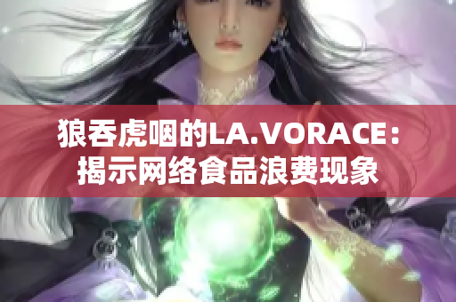 狼吞虎咽的LA.VORACE：揭示网络食品浪费现象