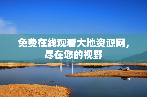 免费在线观看大地资源网，尽在您的视野