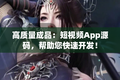 高质量成品：短视频App源码，帮助您快速开发！