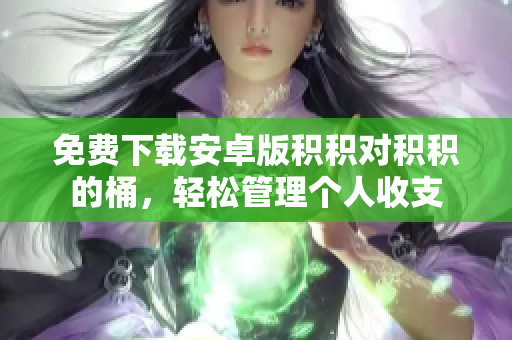 免费下载安卓版积积对积积的桶，轻松管理个人收支