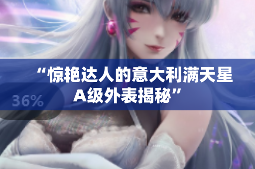 “惊艳达人的意大利满天星A级外表揭秘”