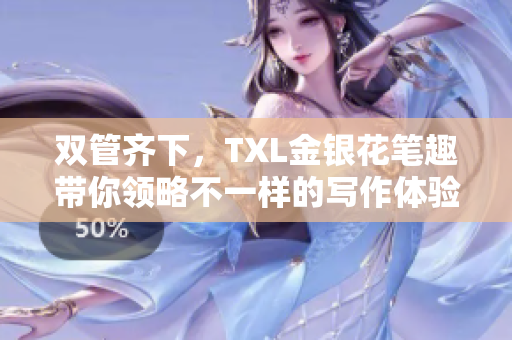 双管齐下，TXL金银花笔趣带你领略不一样的写作体验