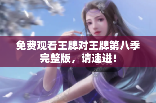 免费观看王牌对王牌第八季完整版，请速进！