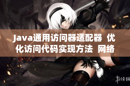 Java通用访问器适配器  优化访问代码实现方法  网络编辑教程