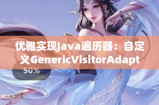 优雅实现Java遍历器：自定义GenericVisitorAdapter