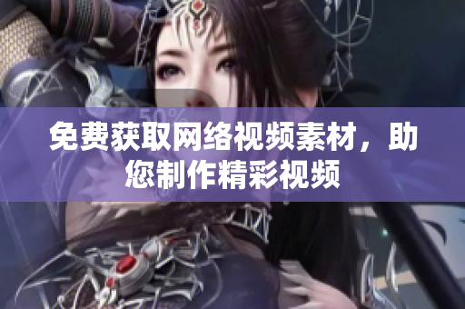 免费获取网络视频素材，助您制作精彩视频