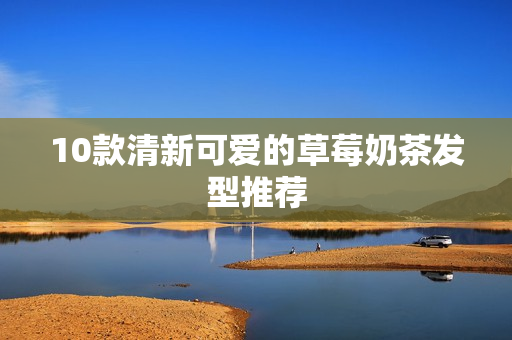 10款清新可爱的草莓奶茶发型推荐