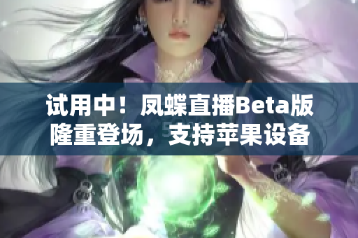 试用中！凤蝶直播Beta版隆重登场，支持苹果设备