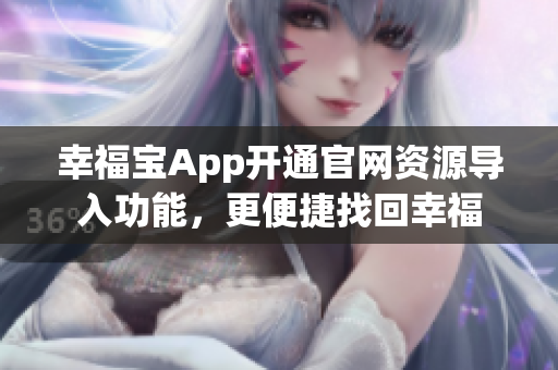 幸福宝App开通官网资源导入功能，更便捷找回幸福