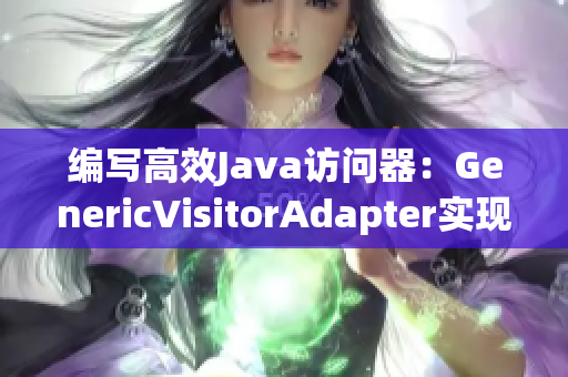 编写高效Java访问器：GenericVisitorAdapter实现方法
