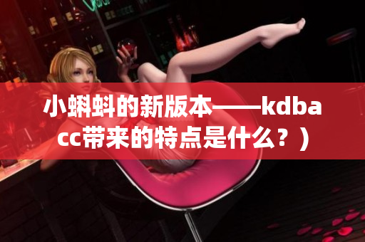 小蝌蚪的新版本——kdbacc带来的特点是什么？)