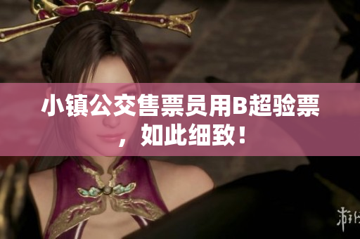 小镇公交售票员用B超验票，如此细致！