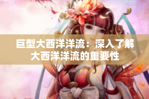 巨型大西洋洋流：深入了解大西洋洋流的重要性