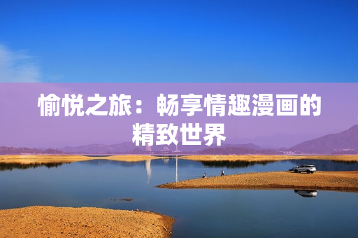 愉悦之旅：畅享情趣漫画的精致世界