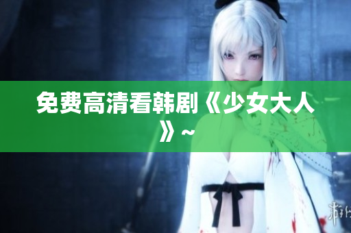 免费高清看韩剧《少女大人》~