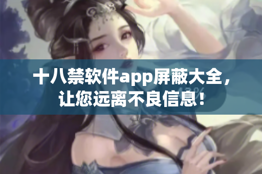 十八禁软件app屏蔽大全，让您远离不良信息！